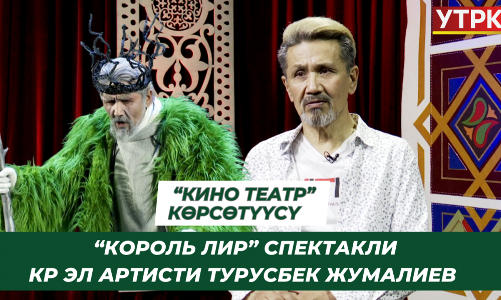 “Король Лир” спектакли. КР Эл артисти Турусбек Жумалиев // “Кино театр” көрсөтүүсү